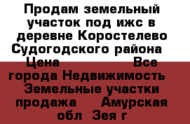 Продам земельный участок под ижс в деревне Коростелево Судогодского района › Цена ­ 1 000 000 - Все города Недвижимость » Земельные участки продажа   . Амурская обл.,Зея г.